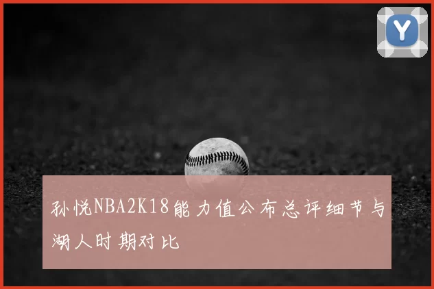 孙悦NBA2K18能力值公布总评细节与湖人时期对比