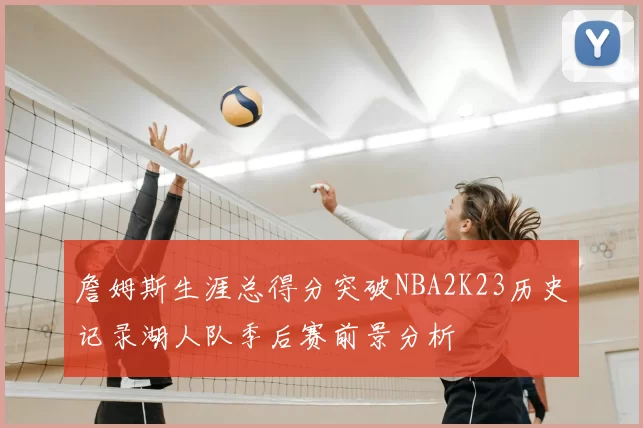 詹姆斯生涯总得分突破NBA2K23历史记录湖人队季后赛前景分析