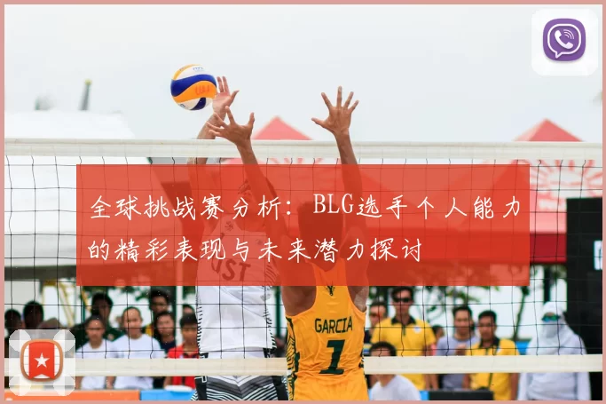 全球挑战赛分析:BLG选手个人能力的精彩表现与未来潜力探讨