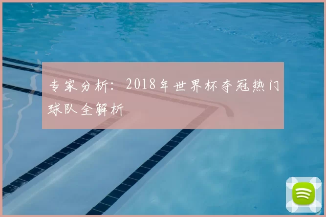 专家分析:2018年世界杯夺冠热门球队全解析