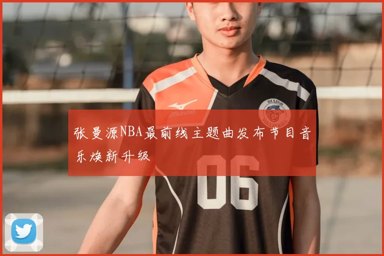 张曼源NBA最前线主题曲发布节目音乐焕新升级