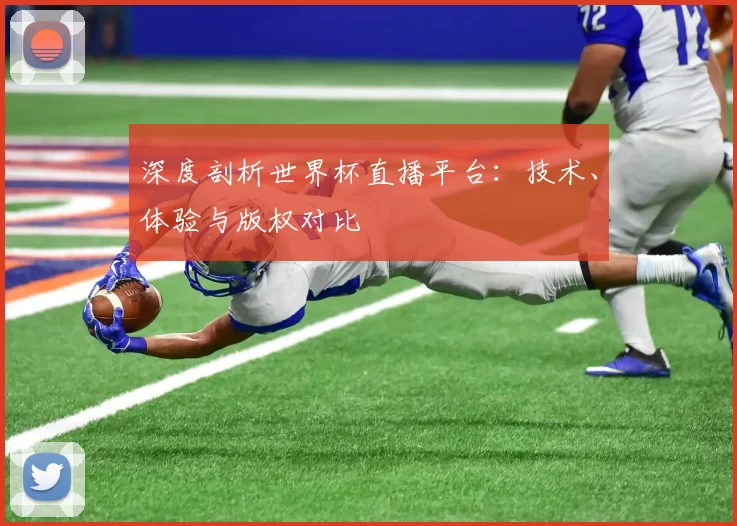 深度剖析世界杯直播平台：技术、体验与版权对比