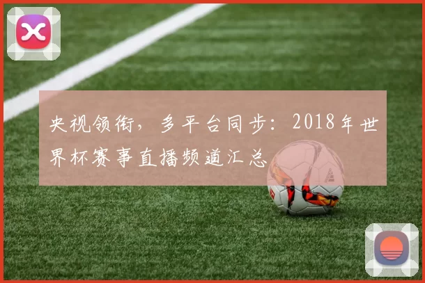 央视领衔，多平台同步：2018年世界杯赛事直播频道汇总