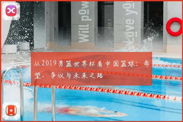 从2019男篮世界杯看中国篮球：希望、争议与未来之路