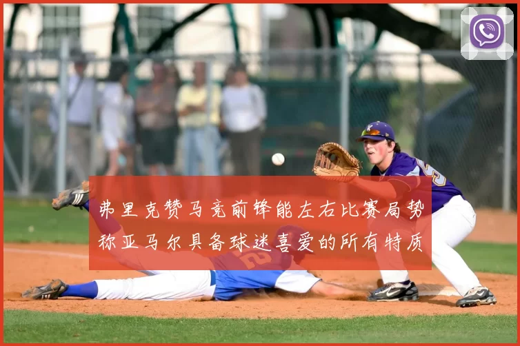 弗里克赞马竞前锋能左右比赛局势称亚马尔具备球迷喜爱的所有特质