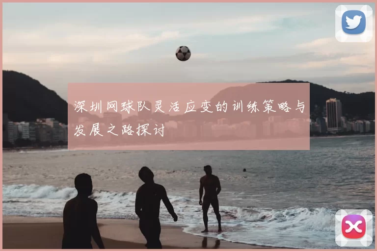 深圳网球队灵活应变的训练策略与发展之路探讨