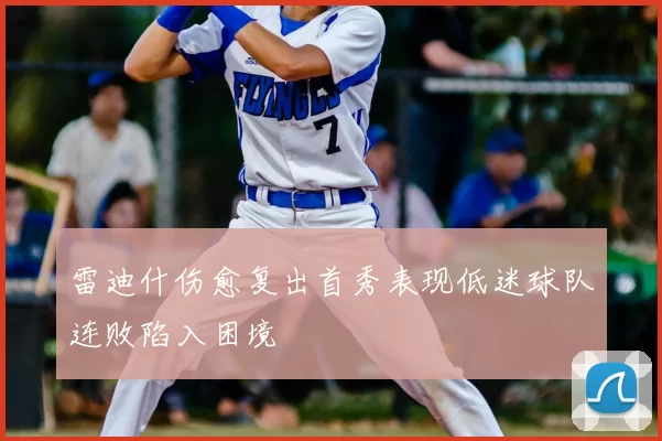 雷迪什伤愈复出首秀表现低迷球队连败陷入困境