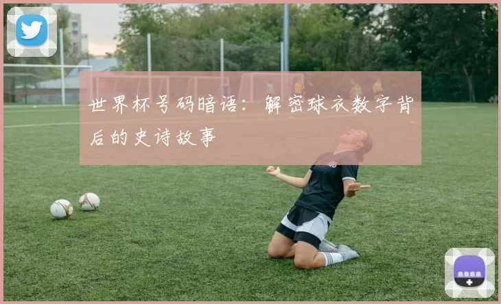 世界杯号码暗语：解密球衣数字背后的史诗故事