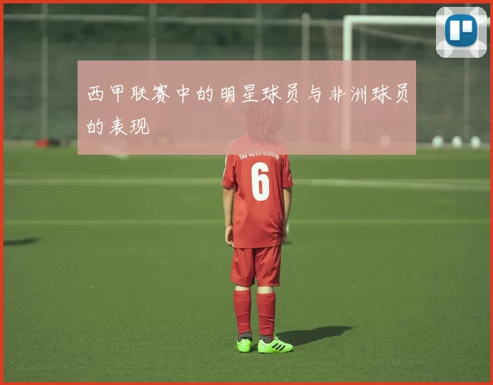 西甲联赛中的明星球员与非洲球员的表现