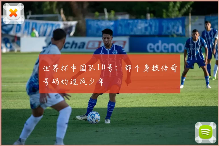 世界杯中国队10号：那个身披传奇号码的追风少年