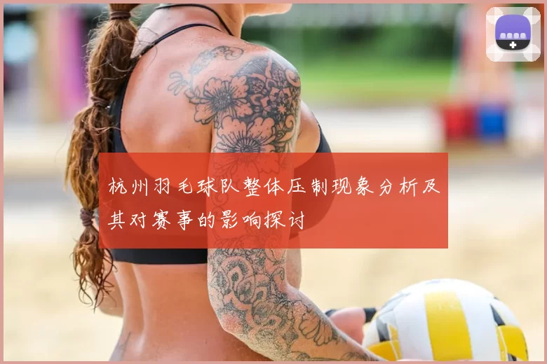 杭州羽毛球队整体压制现象分析及其对赛事的影响探讨