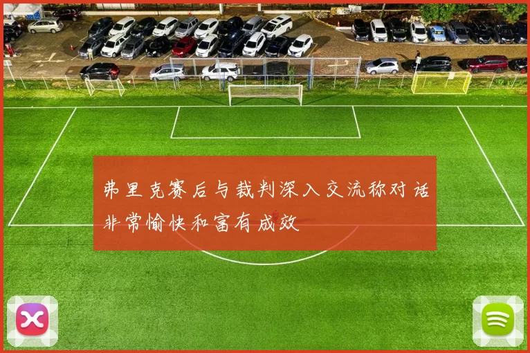 弗里克赛后与裁判深入交流称对话非常愉快和富有成效