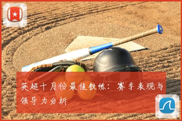 英超十月份最佳教练:赛季表现与领导力分析