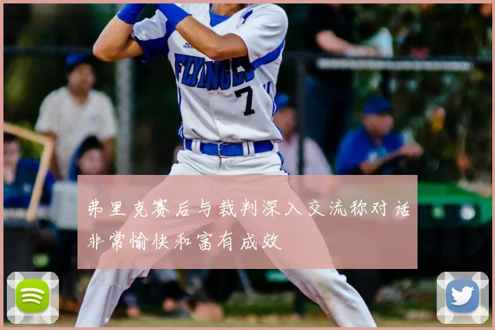 弗里克赛后与裁判深入交流称对话非常愉快和富有成效