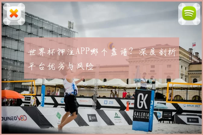 世界杯押注APP哪个靠谱？深度剖析平台优劣与风险