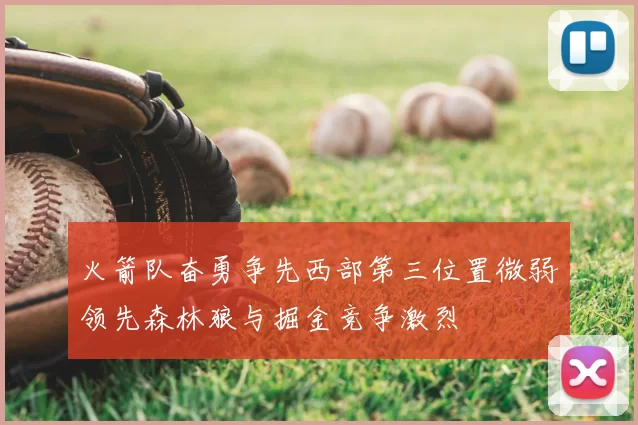 火箭队奋勇争先西部第三位置微弱领先森林狼与掘金竞争激烈