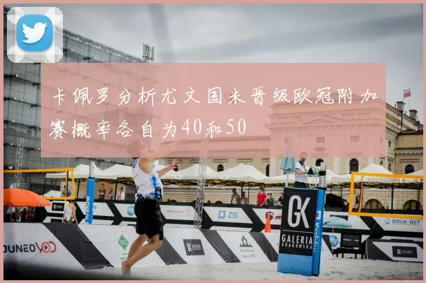 卡佩罗分析尤文国米晋级欧冠附加赛概率各自为40和50