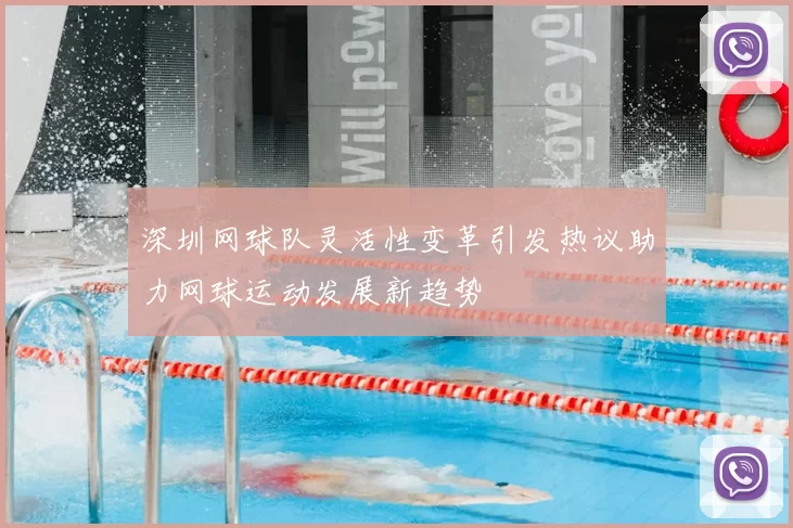 深圳网球队灵活性变革引发热议助力网球运动发展新趋势