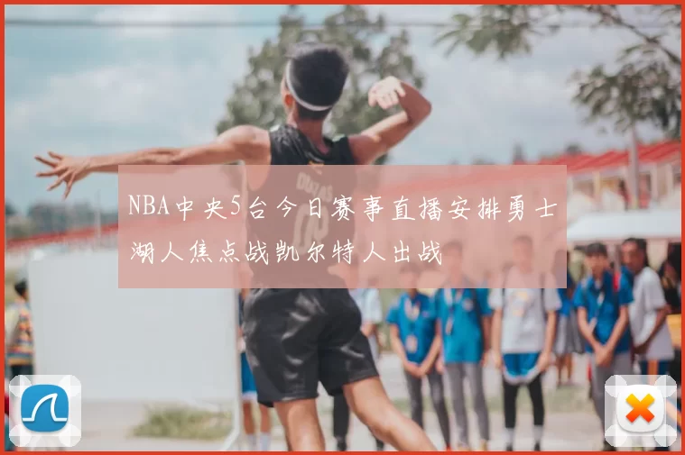 NBA中央5台今日赛事直播安排勇士湖人焦点战凯尔特人出战