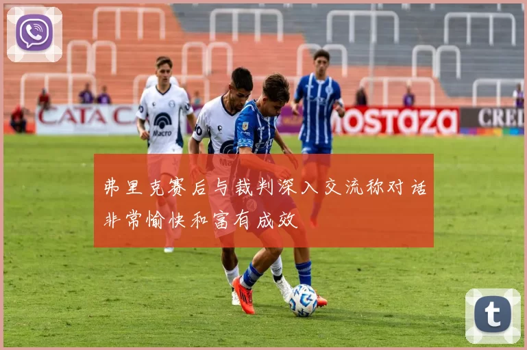 弗里克赛后与裁判深入交流称对话非常愉快和富有成效
