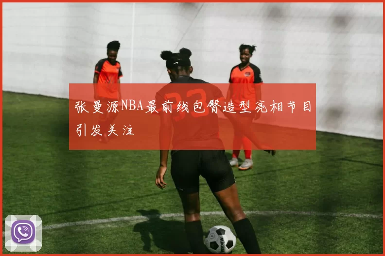 张曼源NBA最前线包臀造型亮相节目引发关注