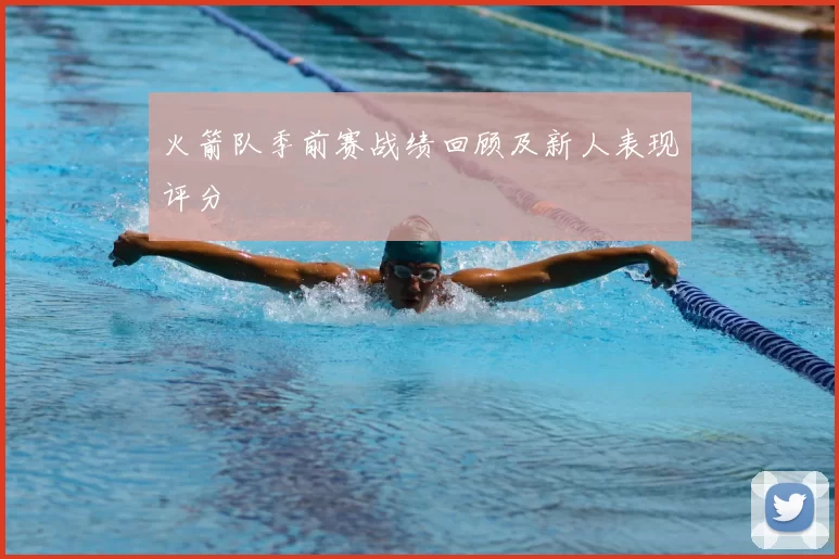 火箭队季前赛战绩回顾及新人表现评分