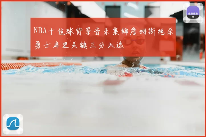 NBA十佳球背景音乐集锦詹姆斯绝杀勇士库里关键三分入选