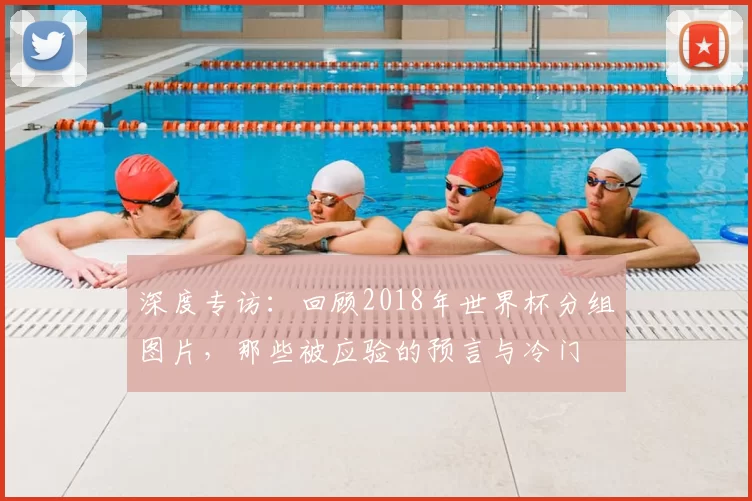 深度专访：回顾2018年世界杯分组图片，那些被应验的预言与冷门