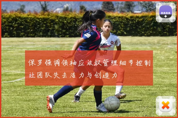 保罗强调领袖应放权管理细节控制让团队失去活力与创造力