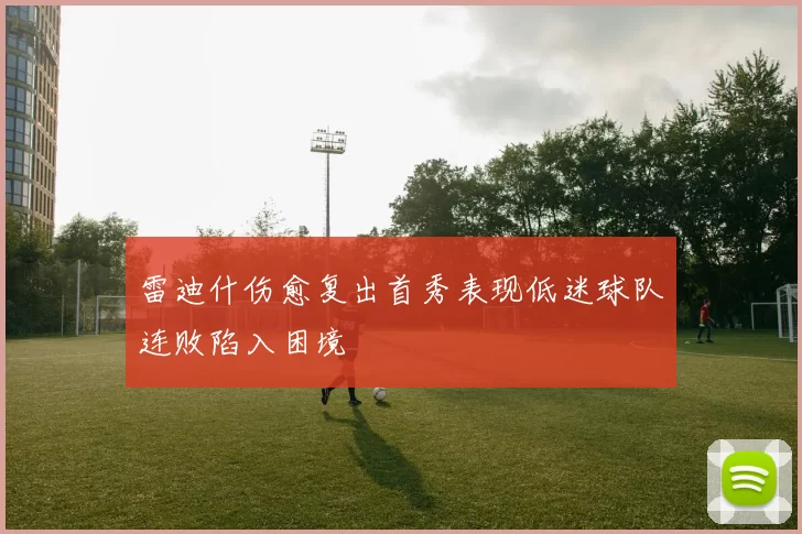 雷迪什伤愈复出首秀表现低迷球队连败陷入困境