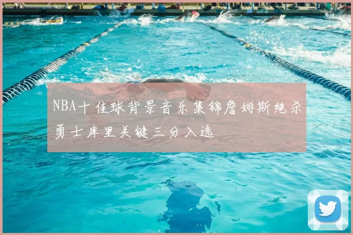 NBA十佳球背景音乐集锦詹姆斯绝杀勇士库里关键三分入选