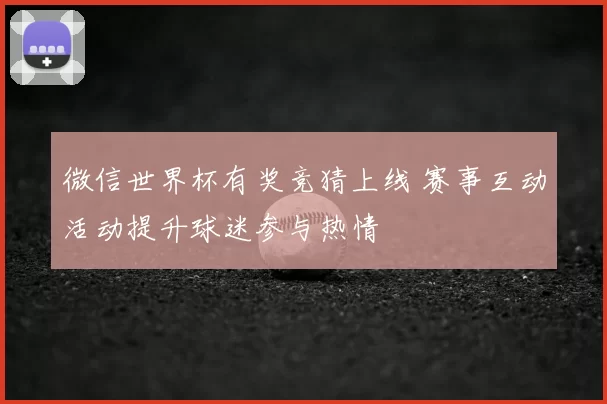 微信世界杯有奖竞猜上线 赛事互动活动提升球迷参与热情