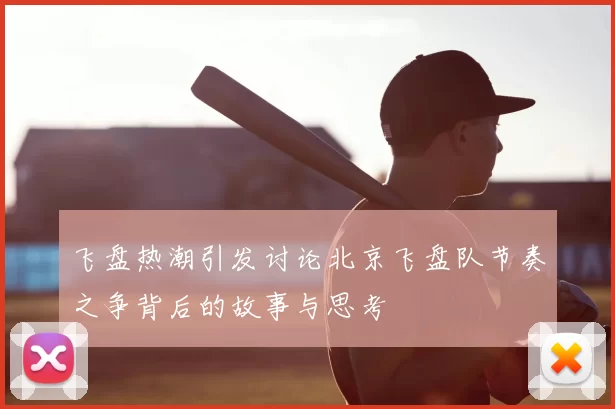 飞盘热潮引发讨论北京飞盘队节奏之争背后的故事与思考