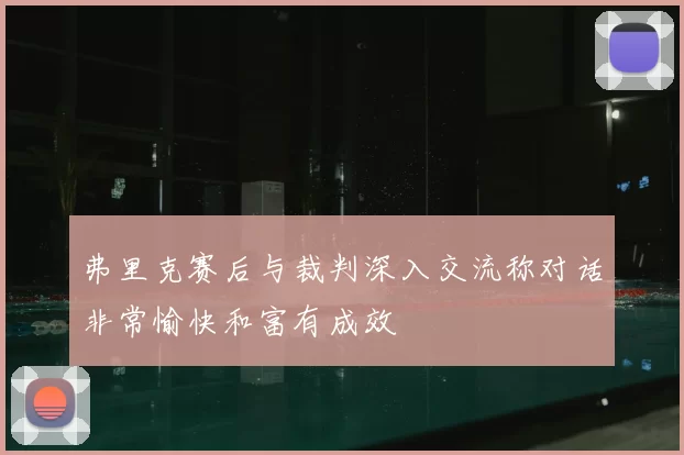 弗里克赛后与裁判深入交流称对话非常愉快和富有成效