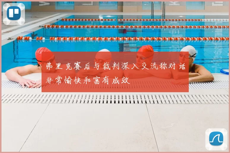 弗里克赛后与裁判深入交流称对话非常愉快和富有成效
