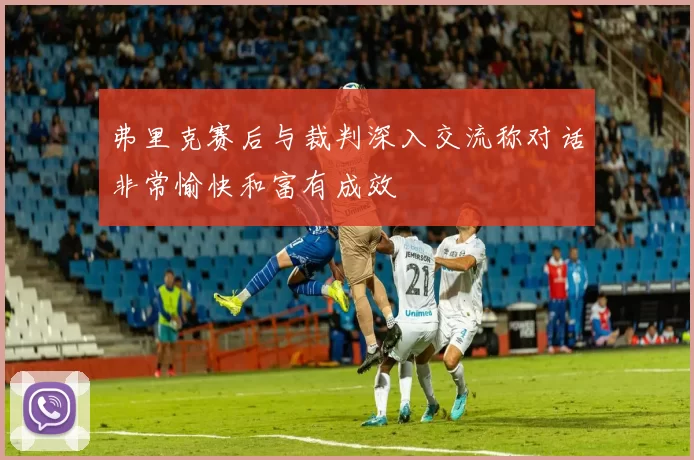 弗里克赛后与裁判深入交流称对话非常愉快和富有成效