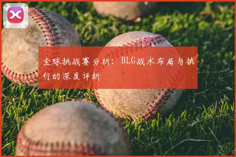 全球挑战赛分析：BLG战术布局与执行的深度评析