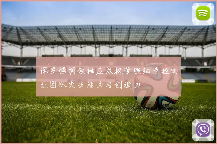 保罗强调领袖应放权管理细节控制让团队失去活力与创造力