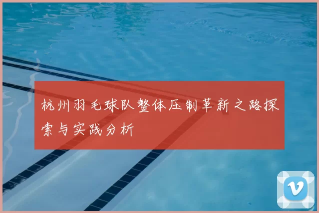 杭州羽毛球队整体压制革新之路探索与实践分析