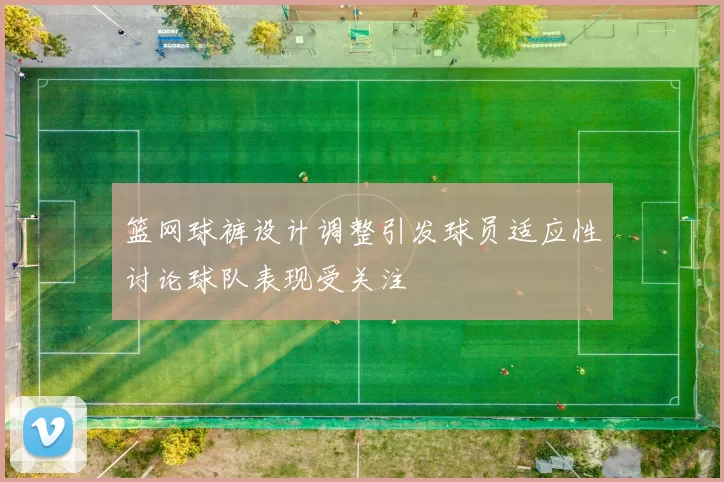 篮网球裤设计调整引发球员适应性讨论球队表现受关注