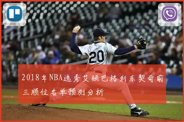 2018年NBA选秀艾顿巴格利东契奇前三顺位名单预测分析