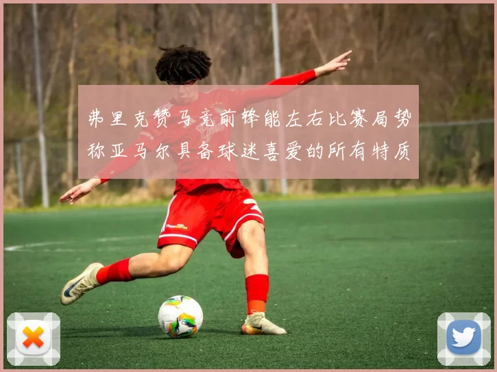 弗里克赞马竞前锋能左右比赛局势称亚马尔具备球迷喜爱的所有特质