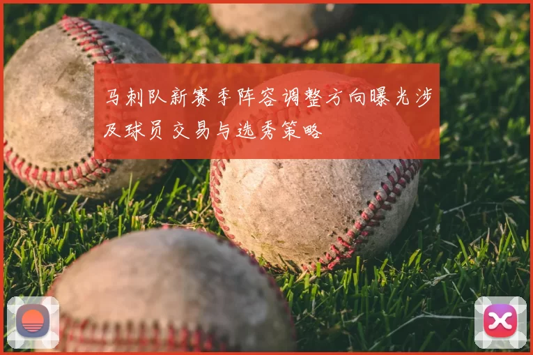 马刺队新赛季阵容调整方向曝光涉及球员交易与选秀策略