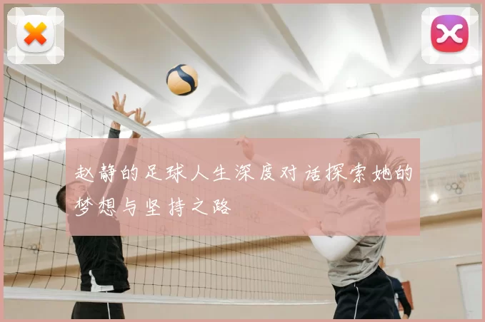 赵静的足球人生深度对话探索她的梦想与坚持之路