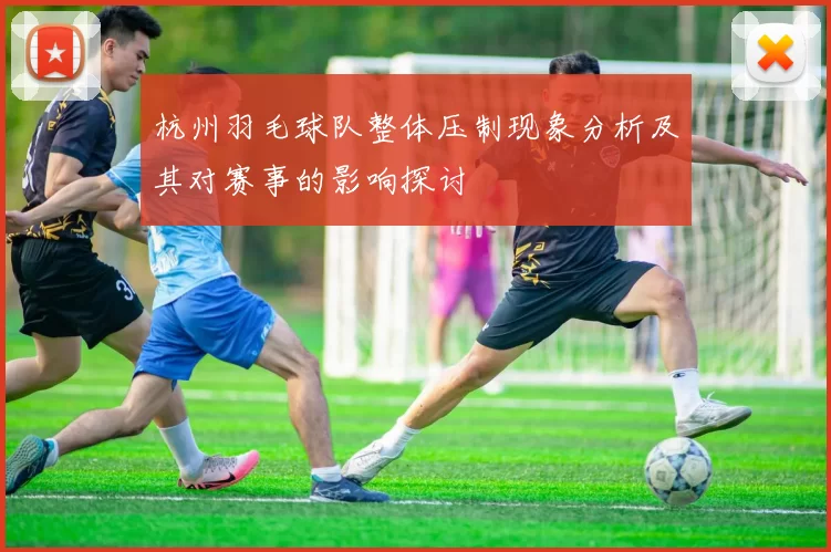 杭州羽毛球队整体压制现象分析及其对赛事的影响探讨