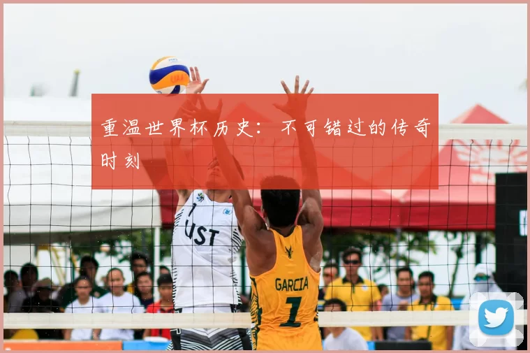 重温世界杯历史：不可错过的传奇时刻