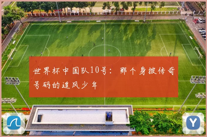 世界杯中国队10号：那个身披传奇号码的追风少年