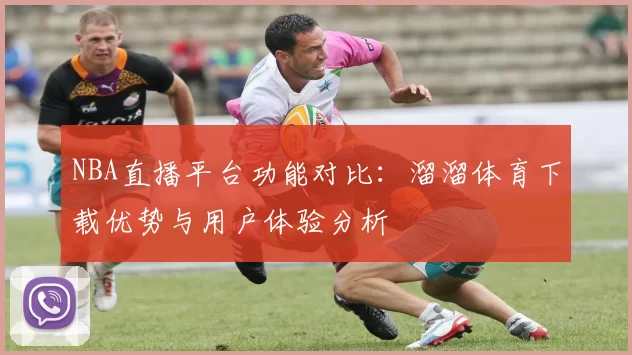 NBA直播平台功能对比：溜溜体育下载优势与用户体验分析