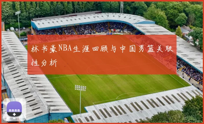 林书豪NBA生涯回顾与中国男篮关联性分析