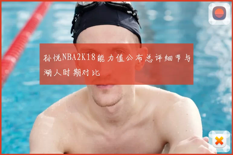 孙悦NBA2K18能力值公布总评细节与湖人时期对比